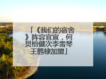 《我们的宿舍》阵容官宣，何炅檀健次李雪琴王鹤棣加盟