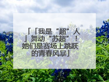「我是“超”人」舞动“苏超”！她们是赛场上跳跃的青春风暴