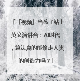 「视频」当孩子站上英文演讲台：AI时代，算法真的能偷走人类的创造力吗？