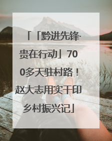 「黔进先锋·贵在行动」700多天驻村路！赵大志用实干印乡村振兴记