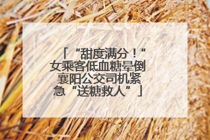 “甜度满分！”女乘客低血糖晕倒 襄阳公交司机紧急“送糖救人”