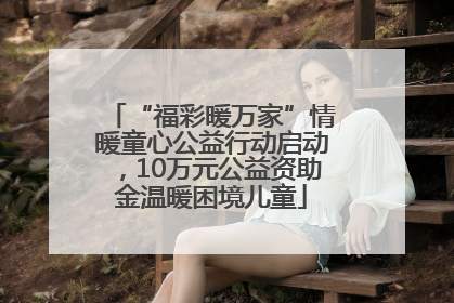 “福彩暖万家”情暖童心公益行动启动，10万元公益资助金温暖困境儿童