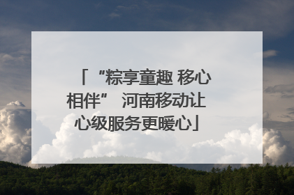 “粽享童趣 移心相伴” 河南移动让心级服务更暖心