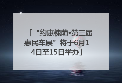 “约惠槐荫•第三届惠民车展”将于6月14日至15日举办