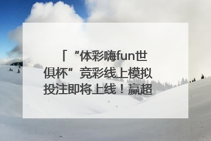 “体彩嗨fun世俱杯”竞彩线上模拟投注即将上线！赢超级大乐透体验券