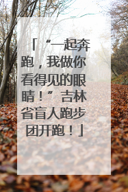 “一起奔跑，我做你看得见的眼睛！”吉林省盲人跑步团开跑！