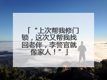 “上次帮我修门锁，这次又帮我找回老伴，李警官就像家人！”
