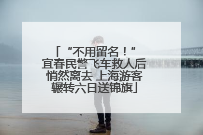 “不用留名！” 宜春民警飞车救人后悄然离去 上海游客辗转六日送锦旗