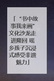“书中故事我来画”文化沙龙走进隆回 瑶乡孩子沉浸式感受非遗魅力