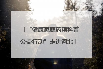 “健康家庭药箱科普公益行动”走进河北