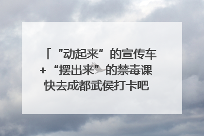 “动起来”的宣传车+“摆出来”的禁毒课 快去成都武侯打卡吧｜国际禁毒日