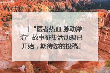 “医者热血 脉动潍坊”故事征集活动现已开始，期待您的投稿