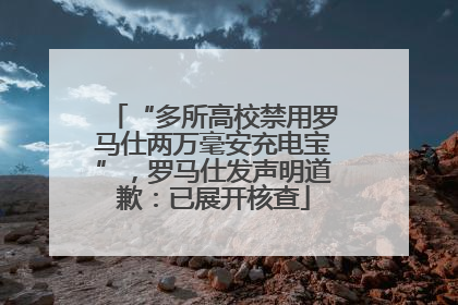“多所高校禁用罗马仕两万毫安充电宝”，罗马仕发声明道歉：已展开核查