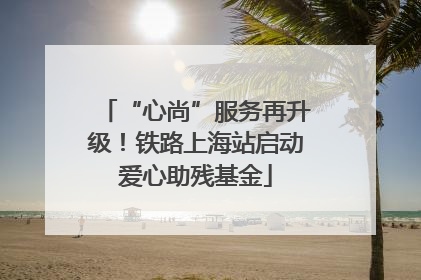 “心尚”服务再升级！铁路上海站启动爱心助残基金