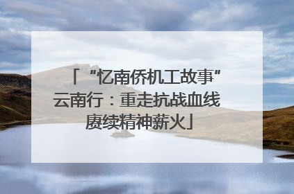 “忆南侨机工故事”云南行：重走抗战血线 赓续精神薪火