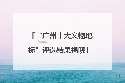 “广州十大文物地标”评选结果揭晓