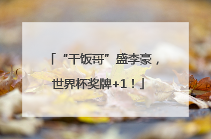 “干饭哥”盛李豪，世界杯奖牌+1！