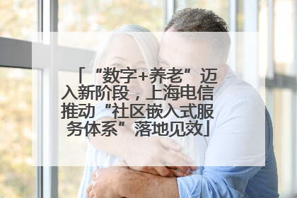 “数字+养老”迈入新阶段，上海电信推动“社区嵌入式服务体系”落地见效