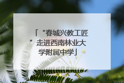 “春城兴教工匠”走进西南林业大学附属中学