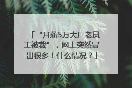 “月薪5万大厂老员工被裁”，网上突然冒出很多！什么情况？