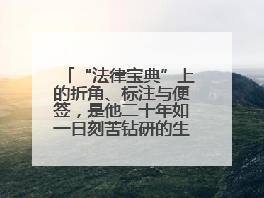 “法律宝典”上的折角、标注与便签，是他二十年如一日刻苦钻研的生动印记