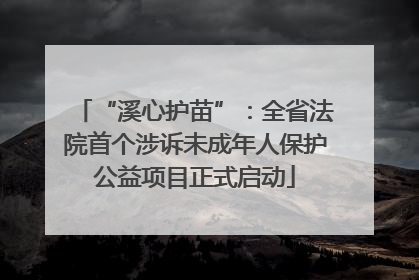 “溪心护苗”：全省法院首个涉诉未成年人保护公益项目正式启动