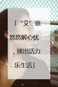 “艾”意悠悠解心忧，锤出活力乐生活
