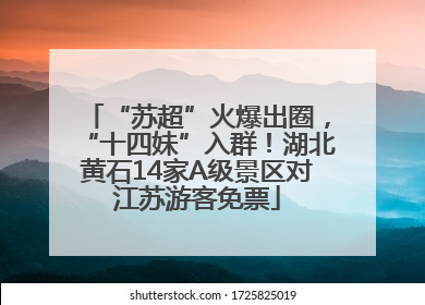 “苏超”火爆出圈，“十四妹”入群！湖北黄石14家A级景区对江苏游客免票