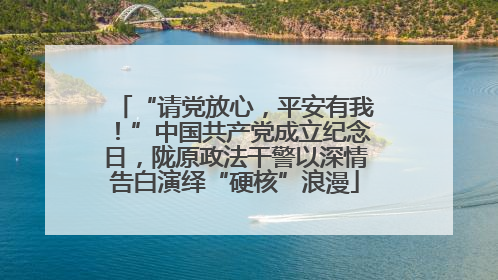 “请党放心，平安有我！”中国共产党成立纪念日，陇原政法干警以深情告白演绎“硬核”浪漫