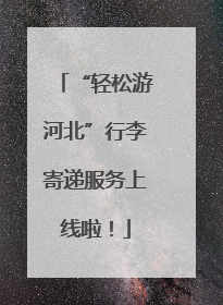 “轻松游河北”行李寄递服务上线啦！