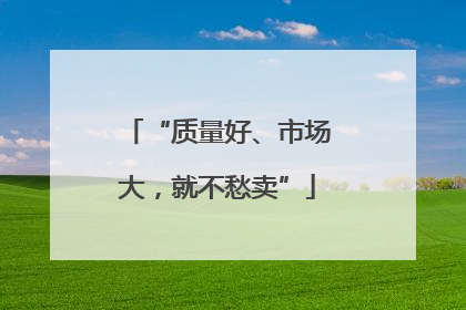 “质量好、市场大，就不愁卖”