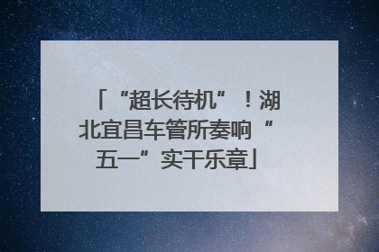 “超长待机”！湖北宜昌车管所奏响“五一”实干乐章