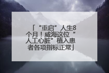 “重启”人生8个月！威海这位“人工心脏”植入患者各项指标正常