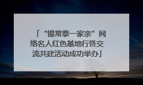 “锡常泰一家亲”网络名人红色基地行暨交流共建活动成功举办