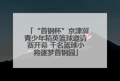 “首钢杯”京津冀青少年精英篮球邀请赛开幕 千名篮球小将逐梦首钢园