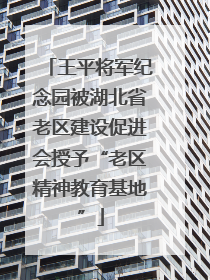 王平将军纪念园被湖北省老区建设促进会授予“老区精神教育基地”