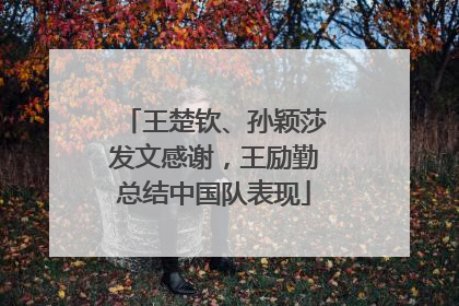 王楚钦、孙颖莎发文感谢，王励勤总结中国队表现