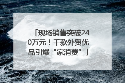 现场销售突破240万元！千款外贸优品引爆“家消费”