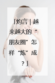 灼言｜越来越大的“朋友圈”怎样“炼”成？