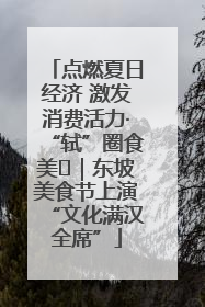 点燃夏日经济 激发消费活力·“轼”圈食美⑪｜东坡美食节上演“文化满汉全席”