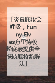 炎夏底妆会呼吸，Funny Elves方里持妆粉底液提供全肤质底妆新解法