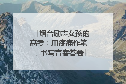 烟台励志女孩的高考：用疼痛作笔，书写青春答卷