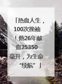 热血人生，100次挽袖！他26年献血25350毫升，为生命“续航”