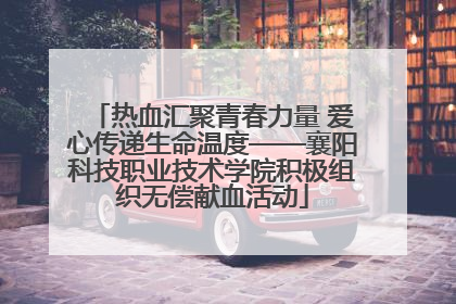 热血汇聚青春力量 爱心传递生命温度——襄阳科技职业技术学院积极组织无偿献血活动