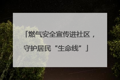 燃气安全宣传进社区，守护居民“生命线”
