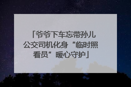 爷爷下车忘带孙儿 公交司机化身“临时照看员”暖心守护