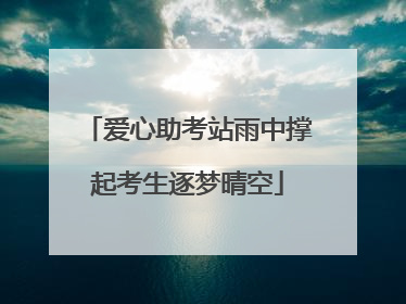 爱心助考站雨中撑起考生逐梦晴空