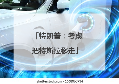 特朗普：考虑把特斯拉移走