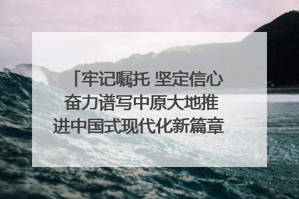 牢记嘱托 坚定信心 奋力谱写中原大地推进中国式现代化新篇章（六）河南绘就“行走河南·读懂中国”新画卷丨牢记嘱托谱新篇