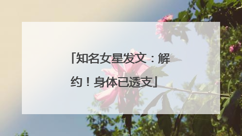 知名女星发文：解约！身体已透支